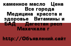 каменное масло › Цена ­ 20 - Все города Медицина, красота и здоровье » Витамины и БАД   . Дагестан респ.,Махачкала г.